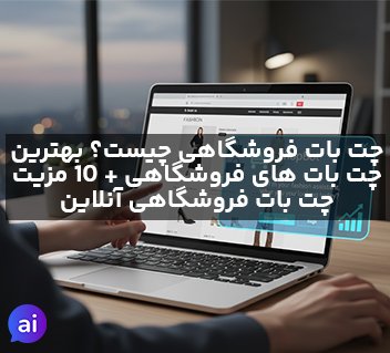 چت بات فروشگاهی چیست؟ | بهترین چت بات های فروشگاهی + 10 مزیت چت بات فروشگاهی آنلاین