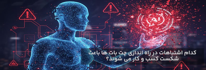 11 اشتباه مرگبار در راه‌اندازی چت‌بات که کسب‌وکارتان را نابود می‌ کند